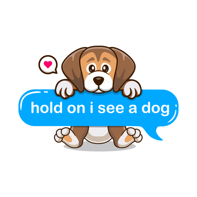 hold on i see a dog - cute puppy by Qprinty
