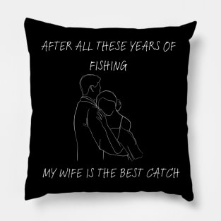 After all these years of fishing my wife is the best catch Pillow