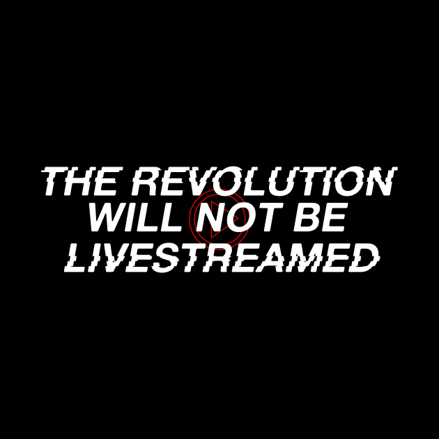 The Revolution Will Not Be Livestreamed by LordNeckbeard