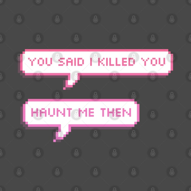 you said i killed you- haunt me then pixel speech bubbles by goblinbabe