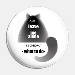 Cat with the phrase "Just leave me alone. I know. what to do" Pin