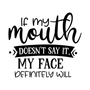 If My Mouth Doesn't Say It My Face Definitely Will T-shirt T-Shirt