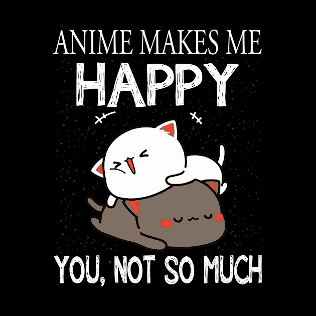 Anime Makes Me Happy You Not So Much Shirt Funny Anime Lover by finchandrewf