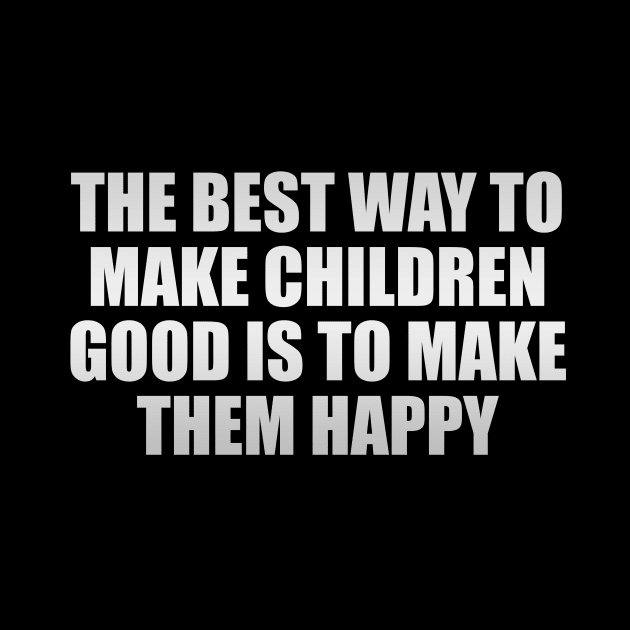 The best way to make children good is to make them happy by It'sMyTime