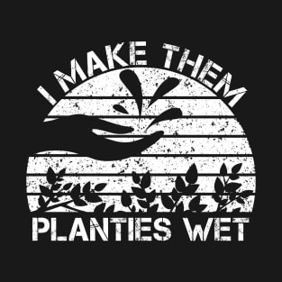 I Make Them Planties Wet Funny Gardening Gardener T-Shirt