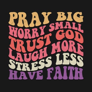 Pray Big Worry Small Trust God Laugh More Stress Less Have Faith Groovy T-Shirt