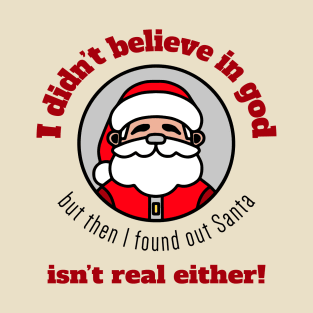 I didn't believe in god, but then I found out Santa isn't real either! T-Shirt