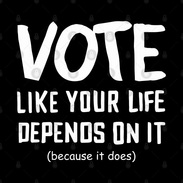 Vote Like Your Life Depends On It by TeeShirt_Expressive