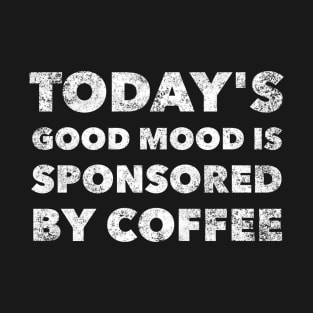 Today's good mood is sponsored by coffee T-Shirt