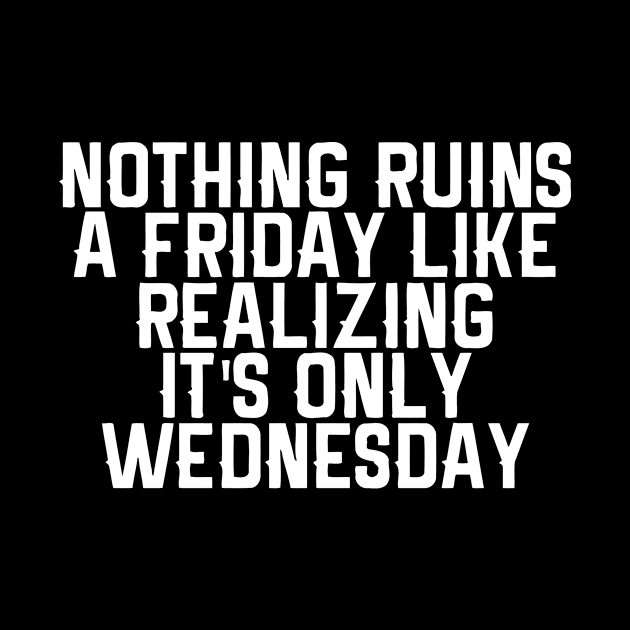 Nothing Ruins A Friday Like Realizing It's Only Wednesday by Cutepitas