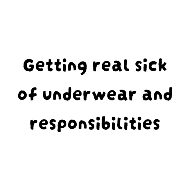 Getting real sick of underwear and responsibilities by TeeGeek Boutique