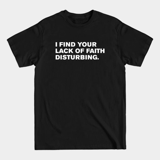 Discover I find your lack of faith disturbing. - I Find Your Lack Of Faith Disturbing - T-Shirt