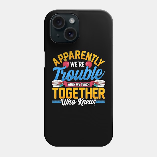 Apparently We're Trouble When We Teach Together! Phone Case by theperfectpresents