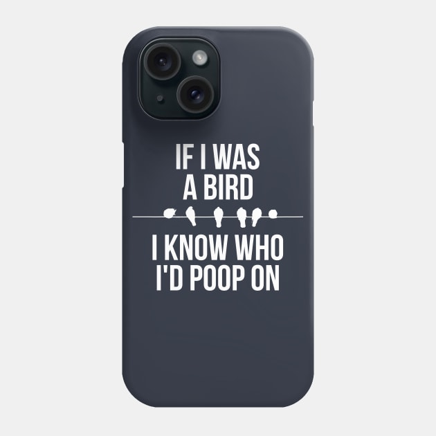 If I Was A Bird I Know Who Id Poop On Phone Case by RedYolk