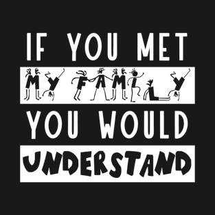 If You Met My Family You Would Understand Family Humor T-Shirt