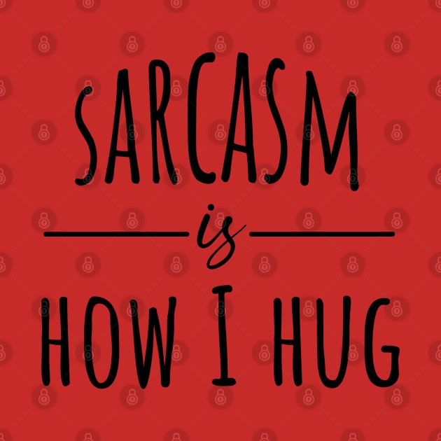 Sarcasm Is How I Hug by FUNNYTIMES