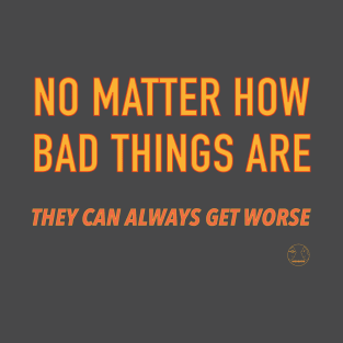 No matter how bad things are T-Shirt