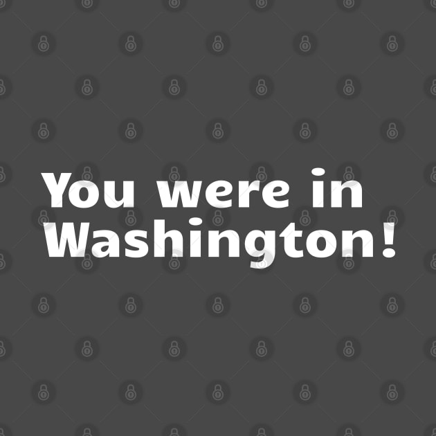 You Were in Washington! by Nate's World of Tees