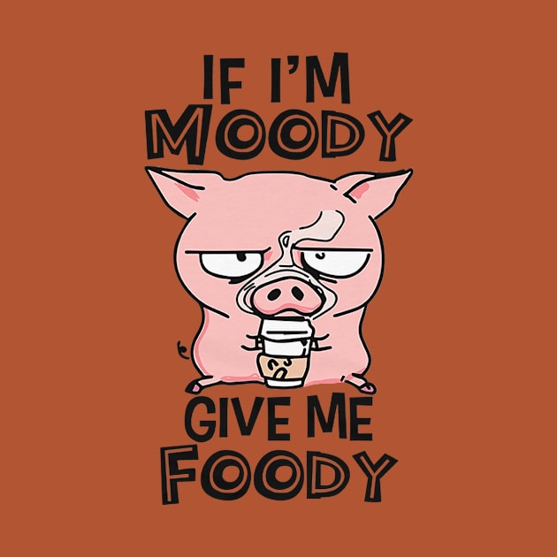 If I'm Moody Give Me Foody by Distefano