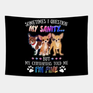 Sometimes I Question My Sanity But My Chihuahuas Told Me I_m Fine Tapestry