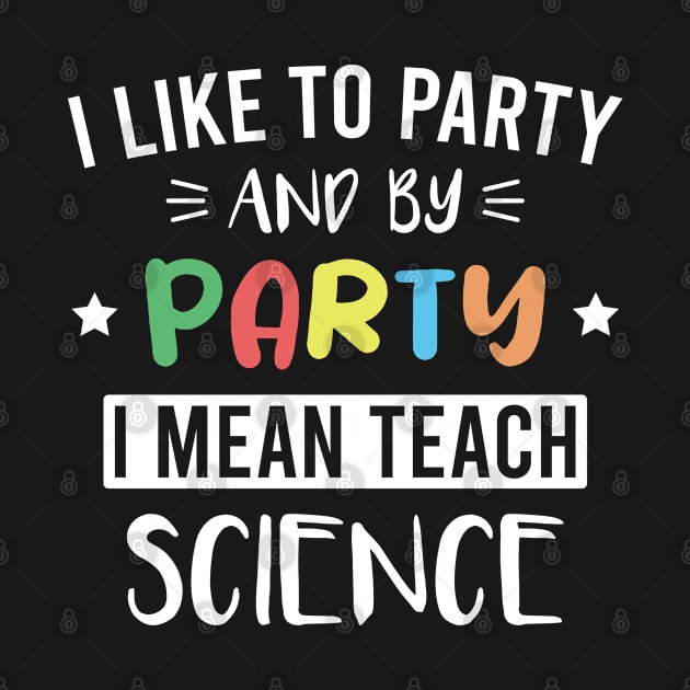 Science Teacher - I Like to Party and By Party I Mean Teach Science by FOZClothing