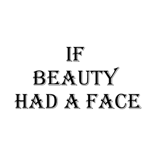 If Beauty Had a Face T-Shirt