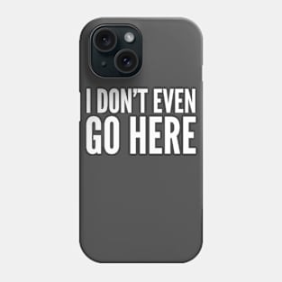 I Don't Even Go Here Phone Case