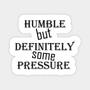 humble but definitely some pressure Magnet