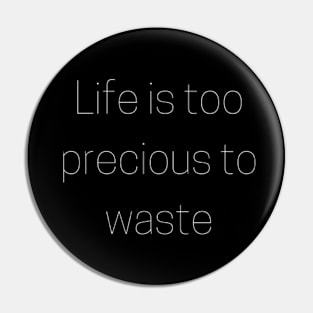 "life is too precious to waste" Pin