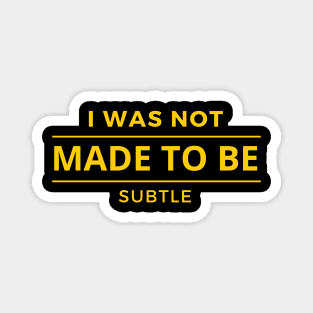 I Was Not Made To Be Subtle Magnet