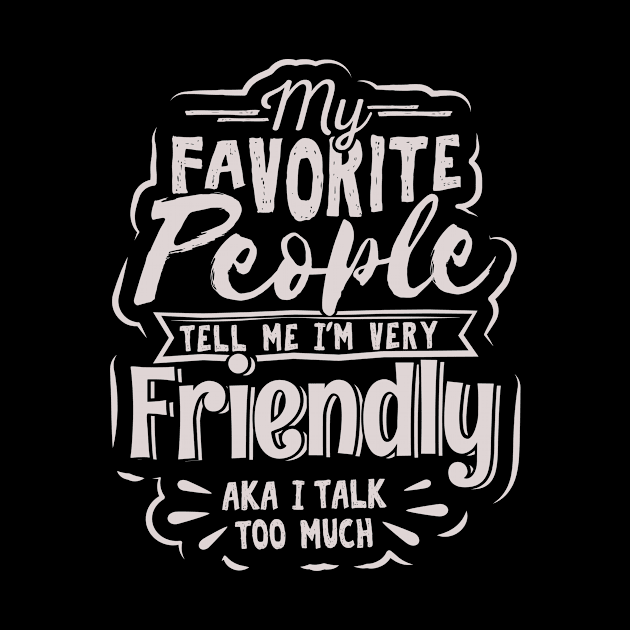 My Favorite People Tell Me I’m Very Friendly AKA I Talk Too Much by GuiltlessGoods