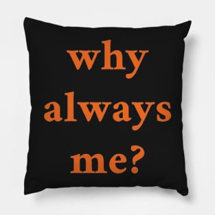 WHY ALWAYS ME Pillow