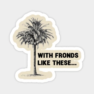 With Fronds Like These... Magnet