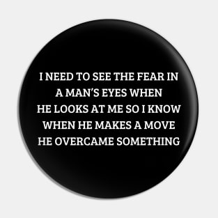 i need to see the fear in a man’s eyes when he looks at me so i know when he makes a move he overcame something Pin