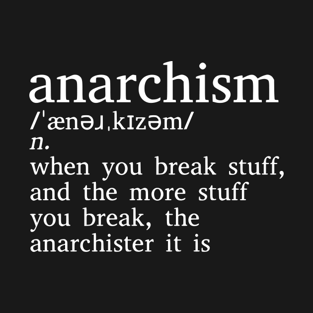 Anarchism Is When You Break Stuff by dikleyt