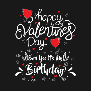 Happy Valentine's Day Yes It's My Birthday Born on Valentine T-Shirt