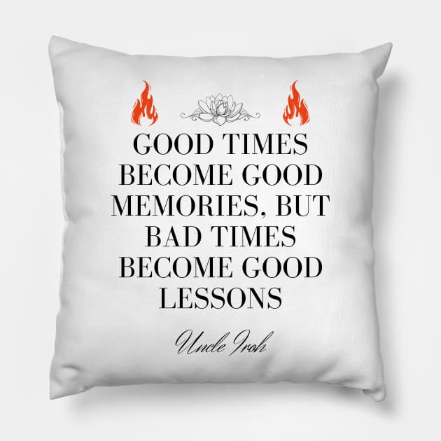 Uncle Iroh Quote - Good times become good memories, but bad times become good lessons Pillow by Ericnaitor
