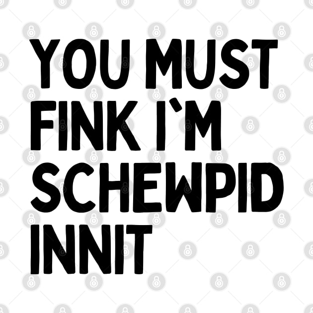 Funny British Slang - You Must Fink I’m Schewpid Innit by Mochabonk