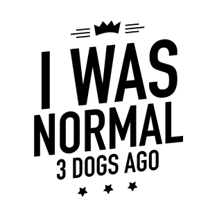 I was normal 3 dogs ago T-Shirt