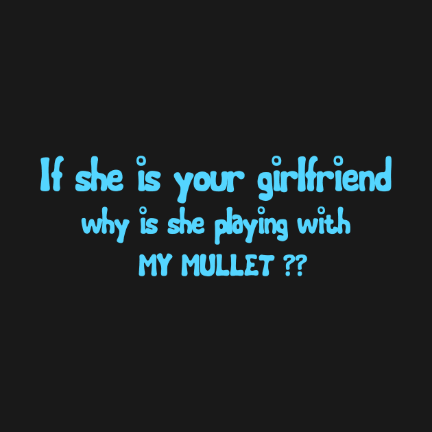 If She Is Your Girlfriend Why Is She Playing With My Mullet by issambak