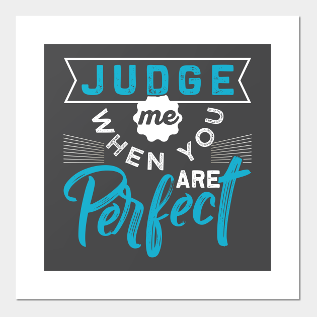 Judge Me When You are Perfect - Funny Sayings - Posters and Art Prints | TeePublic Judge Me When You are Perfect - Funny Sayings - Posters and Art Prints | TeePublic