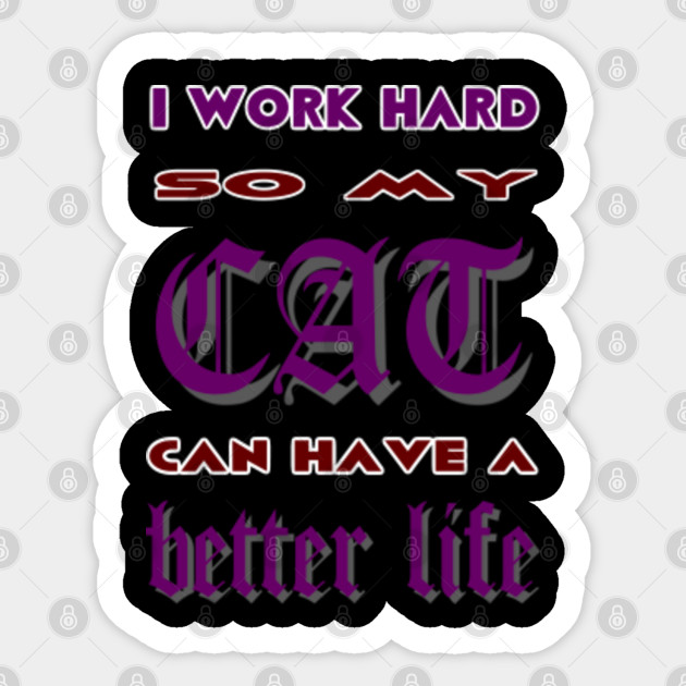 I Work Hard So My Cat Can Have A Better Life I Work Hard So My
