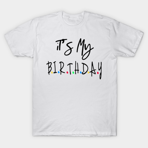 It S My Birthday Birthday Gift Ideas Its My Birthday T Shirt Teepublic