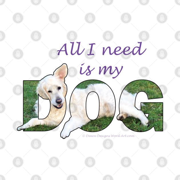 All I need is my dog - white Golden Retriever oil painting word art by DawnDesignsWordArt