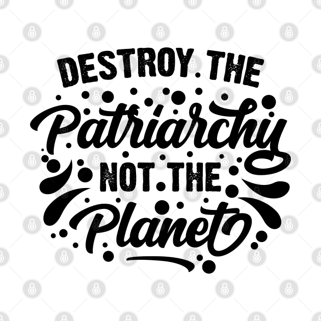 Destroy The Patriarchy Not The Planet v2 by Emma