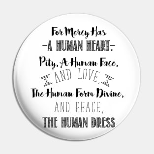 For Mercy has a Human Heart, Pity, a Human Face, and Love. The Human Form Divine, and Peace, the Human Dress Pin