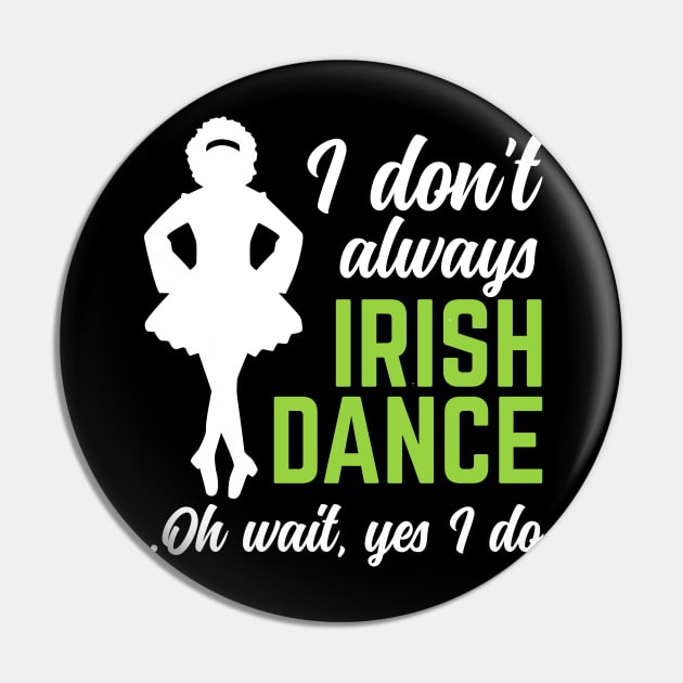 I Don't Always Irish Dance Oh Wait Yes I Do St Patrick's Day Gift Pin by HCMGift