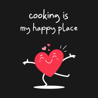 Cooking is my Happy Place - dancing heart T-Shirt