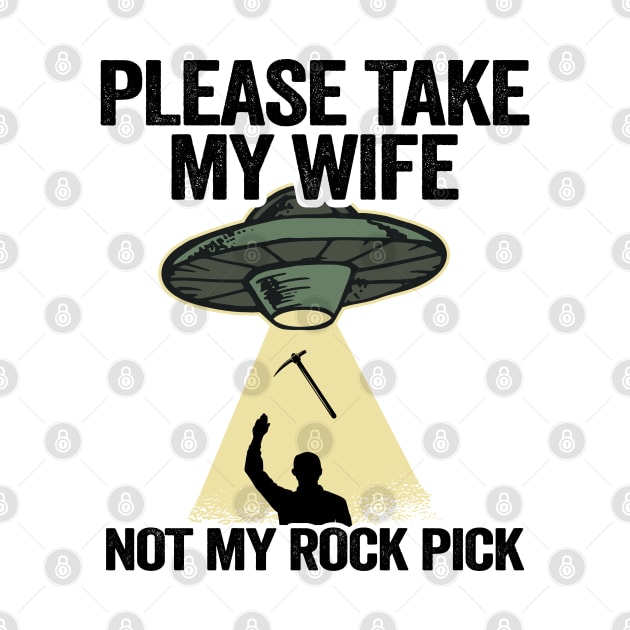 Please Take My Wife Not My Rock Pick Hammer Tools Geologist by Kuehni