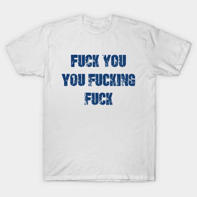 Fuck You You Fucking Fuck Tshirt 55